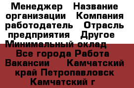 Менеджер › Название организации ­ Компания-работодатель › Отрасль предприятия ­ Другое › Минимальный оклад ­ 1 - Все города Работа » Вакансии   . Камчатский край,Петропавловск-Камчатский г.